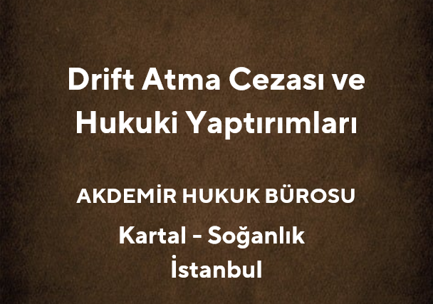 Drift Atma Cezası ve Diğer Hukuki Yaptırımları *2025